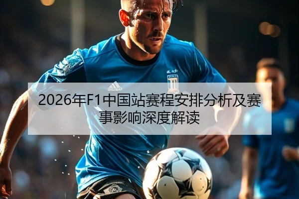 2026年F1中国站赛程安排分析及赛事影响深度解读