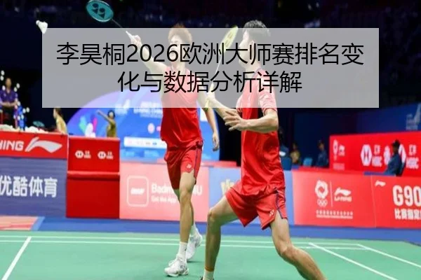 李昊桐2026欧洲大师赛排名变化与数据分析详解