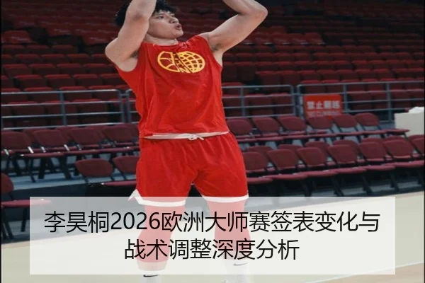 李昊桐2026欧洲大师赛签表变化与战术调整深度分析