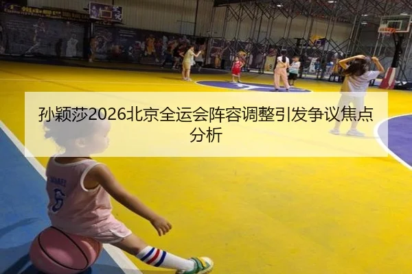 孙颖莎2026北京全运会阵容调整引发争议焦点分析
