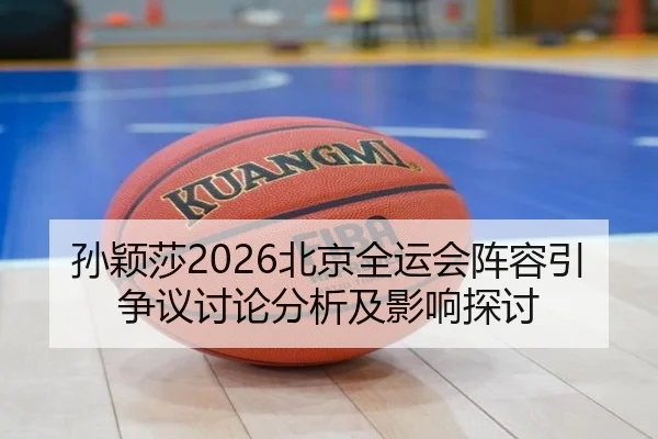 孙颖莎2026北京全运会阵容引争议讨论分析及影响探讨
