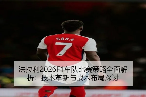 法拉利2026F1车队比赛策略全面解析：技术革新与战术布局探讨
