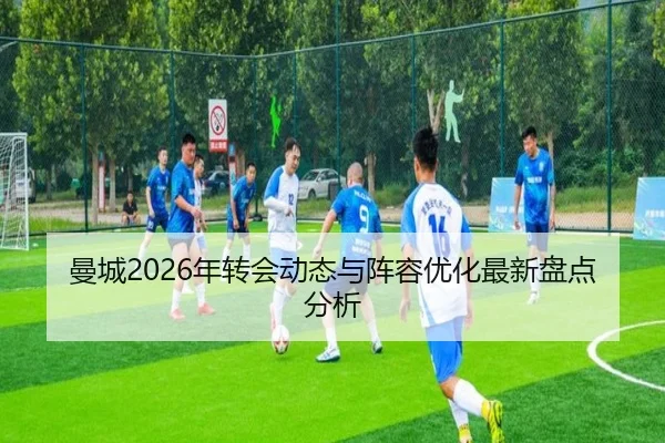 曼城2026年转会动态与阵容优化最新盘点分析