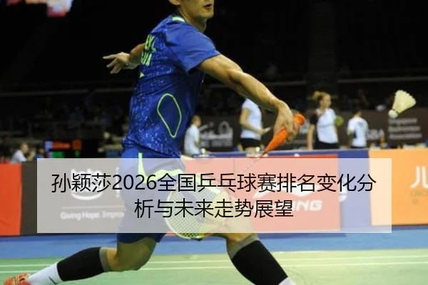 孙颖莎2026全国乒乓球赛排名变化分析与未来走势展望