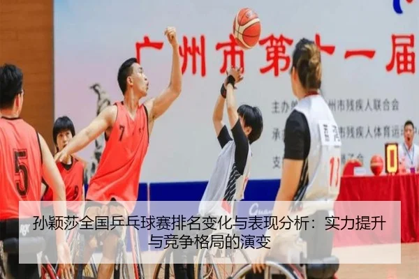 孙颖莎全国乒乓球赛排名变化与表现分析：实力提升与竞争格局的演变