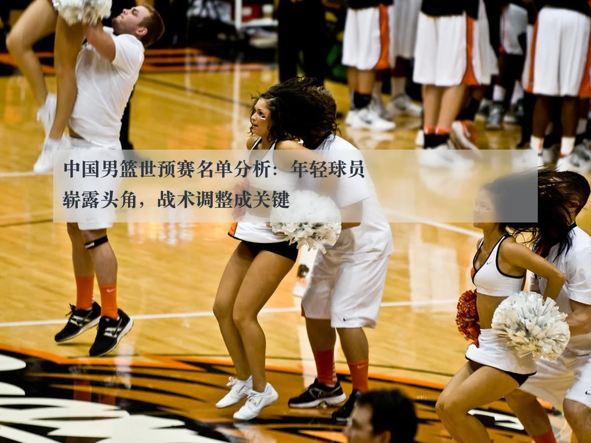 中国男篮世预赛名单分析:年轻球员崭露头角,战术调整成关键