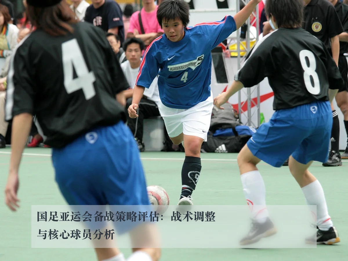国足亚运会备战策略评估:战术调整与核心球员分析