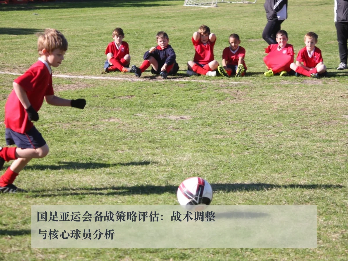 国足亚运会备战策略评估:战术调整与核心球员分析